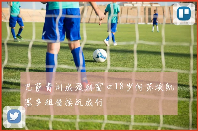 巴萨青训成盈利窗口18岁何苏埃凯塞多租借接近成行